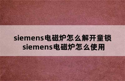 siemens电磁炉怎么解开童锁 siemens电磁炉怎么使用